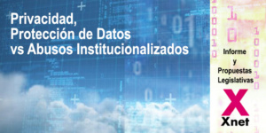 Informe y Propuestas Legislativas de XNet sobre Privacidad, Protección de Datos vs Abusos Institucionalizados