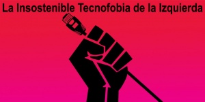 La insostenible tecnofobia de la izquierda + soluciones a la desinformación