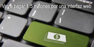 Vas a pagar 1.5 millones por una interfaz web